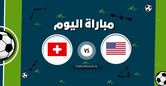 موعد مباراة أمريكا وسويسرا يلا شوت اليوم الأربعاء 11-06-2025 في مباراة ودية
